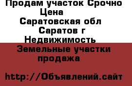 Продам участок Срочно!!! › Цена ­ 650 000 - Саратовская обл., Саратов г. Недвижимость » Земельные участки продажа   